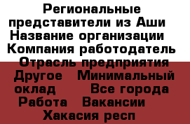 Региональные представители из Аши › Название организации ­ Компания-работодатель › Отрасль предприятия ­ Другое › Минимальный оклад ­ 1 - Все города Работа » Вакансии   . Хакасия респ.